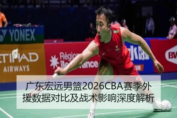 广东宏远男篮2026CBA赛季外援数据对比及战术影响深度解析