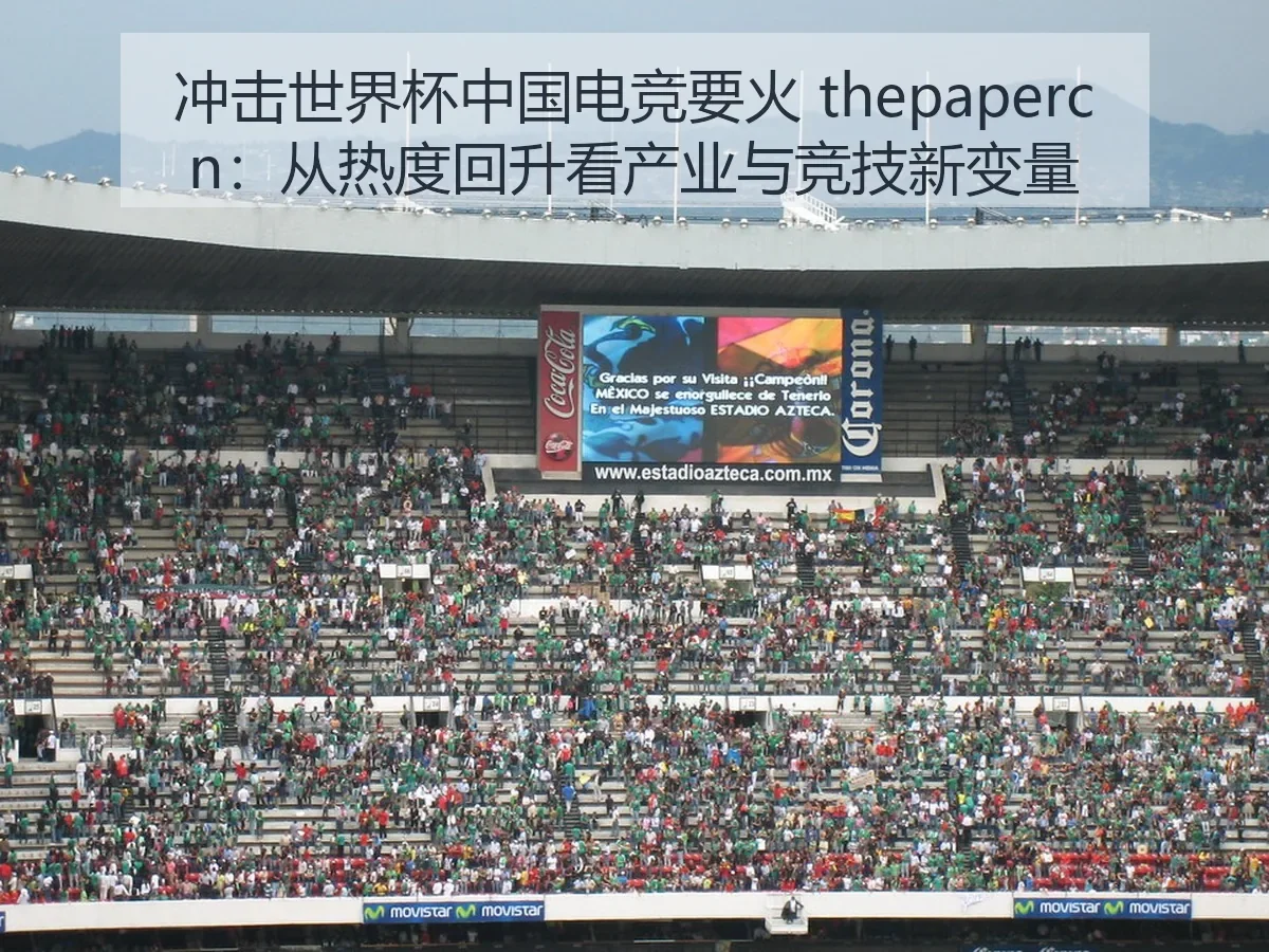 冲击世界杯中国电竞要火:从热度回升看产业与竞技新变量